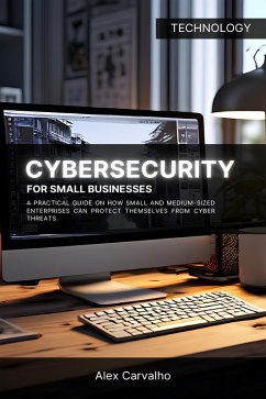 Cybersecurity for Small Businesses: A practical guide on how small and medium-sized enterprises can protect themselves from cyber threats (eBook, ePUB) - Carvalho, Alex