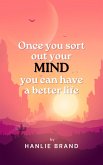Once you Sort out Your Mind you can Have a Better Life (eBook, ePUB) Once you Sort out Your Mind you can Have a Better Life (eBook, ePUB)
