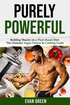 Purley Powerful: Building Muscle on a Plant Based Diet - The Ultimate Vegan Fitness & Cooking Guide (eBook, ePUB) - Green, Evan