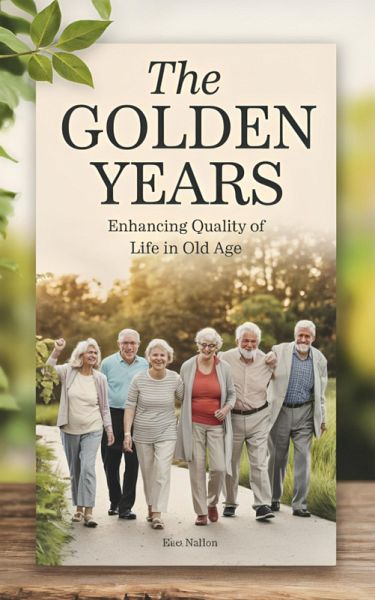 The Golden Years: Enhancing Quality Of Life in Old Age (eBook, ePUB) The Golden Years: Enhancing Quality Of Life in Old Age (eBook, ePUB)