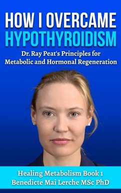 How I Overcame Hypothyroidism: Dr. Ray Peat's Principles for Metabolic and Hormonal Regeneration (Healing Metabolism, #1) (eBook, ePUB) - Msc, Benedicte Mai Lerche
