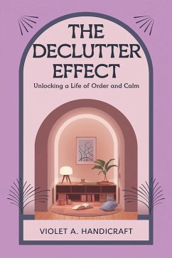 The Declutter Effect: Unlocking a Life of Order and Calm (eBook, ePUB) - Handicraft, Violet A.