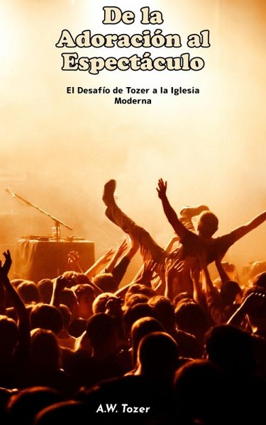 De la Adoración al Espectáculo: El Desafío de Tozer a la Iglesia Moderna (eBook, ePUB) De la Adoración al Espectáculo: El Desafío de Tozer a la Iglesia Moderna (eBook, ePUB)