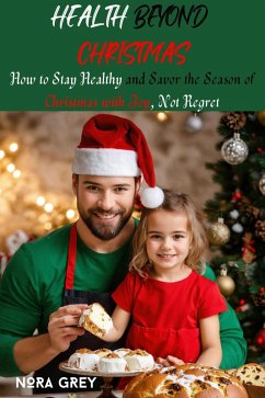 Health Beyond Christmas : How to Stay Healthy and Savor the Season of Christmas with Joy, Not Regret (eBook, ePUB) - Grey, Nora