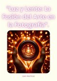 "Luz y Lente: La Fusión del Arte en la Fotografía". (eBook, ePUB) "Luz y Lente: La Fusión del Arte en la Fotografía". (eBook, ePUB)