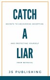 Catch A Liar: Secrets to Uncovering Deception and Protecting Yourself from Betrayal (eBook, ePUB)