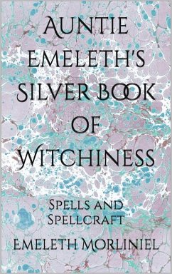 Auntie Emeleth's Silver Book of Witchiness: Spells and Spellcraft (Auntie Emeleth's Books of Witchiness) (eBook, ePUB) - Morliniel, Emeleth