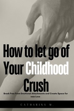 How to let go of Your Childhood Crush : Break Free From Emotional Attachments and Create Space for new Love (eBook, ePUB) - M., Catharina