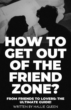 How to Get Out of the Friend Zone? From Friends to Lovers: The Ultimate Guide! (eBook, ePUB) - Queen, Hallie