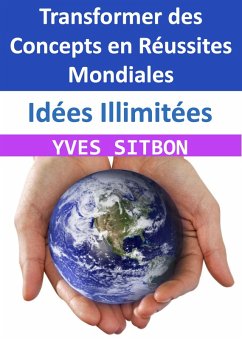 Idées Illimitées : Le Guide Ultime pour Transformer des Concepts en Réussites Mondiales (eBook, ePUB) - Sitbon, Yves