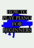 How To Play Piano For Beginners (eBook, ePUB) How To Play Piano For Beginners (eBook, ePUB)