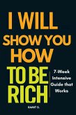 I Will Show you how to be Rich : 7-Week Intensive Guide that Works (eBook, ePUB)