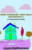Home Schooling Your Child Successfully: A Comprehensive Guide (eBook, ePUB) Home Schooling Your Child Successfully: A Comprehensive Guide (eBook, ePUB)