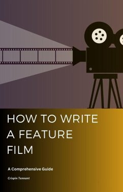 How to Write a Feature Film: A Comprehensive Guide (eBook, ePUB) - Tennant, Crispin
