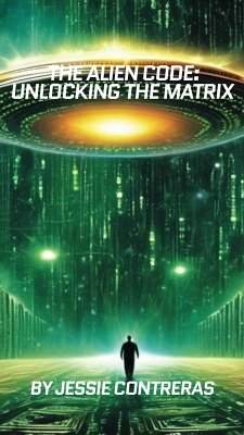 The Alien Code: Unlocking the Matrix (eBook, ePUB) - Contreras, Jessie