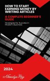 How to Start Earning Money by Writing Articles: A Complete Beginner's Guide in 2024. (eBook, ePUB) How to Start Earning Money by Writing Articles: A Complete Beginner's Guide in 2024. (eBook, ePUB)