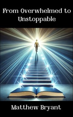 From Overwhelmed to Unstoppable: Mastering the Habits, Mindset, and Actions for Lasting Success (eBook, ePUB) - Bryant, Matthew