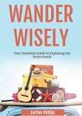 Wander Wisely: Your Essential Guide to Exploring the Netherlands (eBook, ePUB) Wander Wisely: Your Essential Guide to Exploring the Netherlands (eBook, ePUB)