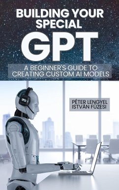 Building Your Own GPT: A Step-by-Step Guide to Creating Custom AI Models (eBook, ePUB) - Lengyel, Peter; Fuzesi, Istvan