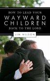 How to Lead Your Wayward Children Back to the Lord (eBook, ePUB) How to Lead Your Wayward Children Back to the Lord (eBook, ePUB)