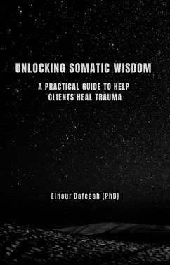 Unlocking Somatic Wisdom: A Practical Guide to Help Clients Heal Trauma (eBook, ePUB) - Dafeeah, Elnour