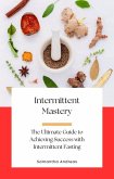Intermittent Mastery: The Ultimate Guide to Achieving Success with Intermittent Fasting (eBook, ePUB)