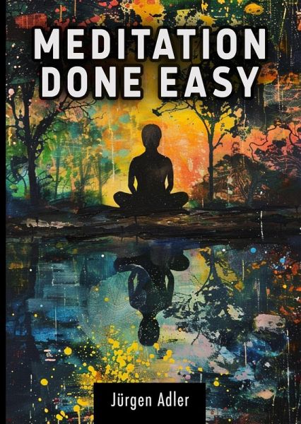 Meditation Done Easy: A guide to inner balance and well-being - How to change your life in just a few minutes a day (eBook, ePUB) Meditation Done Easy: A guide to inner balance and well-being - How to change your life in just a few minutes a day (eBook, ePUB)