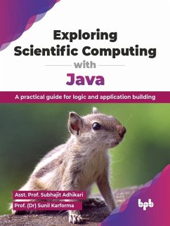 Exploring Scientific Computing with Java: A Practical Guide for Logic and Application Building (eBook, ePUB) - Adhikari, Subhajit; Karforma, Sunil