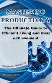Mastering Productivity: The Ultimate Guide to Efficient Living and Goal Achievement (Path To Excellence) (eBook, ePUB)