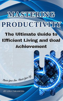 Mastering Productivity: The Ultimate Guide to Efficient Living and Goal Achievement (Path To Excellence) (eBook, ePUB) - Takamura, Lina
