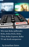 Wie man Roku jailbreakt: Roku, Roku Stick, Roku Ultra, Roku Express, Roku TV mit Kodi entsperren (eBook, ePUB) Wie man Roku jailbreakt: Roku, Roku Stick, Roku Ultra, Roku Express, Roku TV mit Kodi entsperren (eBook, ePUB)