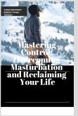 Mastering Control: Overcoming Masturbation and Reclaiming Your Life (eBook, ePUB) Mastering Control: Overcoming Masturbation and Reclaiming Your Life (eBook, ePUB)