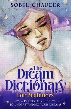 The Dream Dictionary for Beginners: A Practical Guide to Understanding Your Dreams (eBook, ePUB) - Chaucer, Isobel