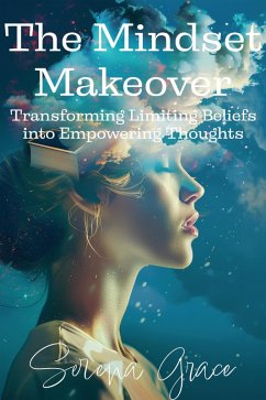 The Mindset Makeover: Transforming Limiting Beliefs into Empowering Thoughts (eBook, ePUB) - Grace, Serena