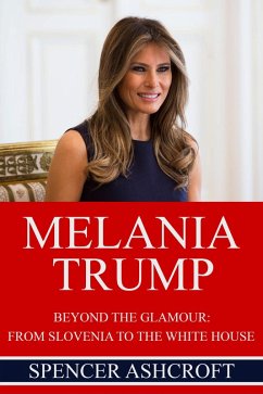 Melania Trump Beyond The Glamour: From Slovenia to the White House. (eBook, ePUB) - Ashcroft, Spencer