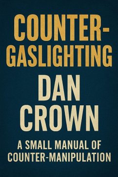 Counter Gaslighting: A small manual of Counter-manipulation (eBook, ePUB) - Crown, Dan