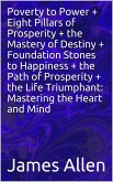 Poverty to Power + Eight Pillars of Prosperity + the Mastery of Destiny + Foundation Stones to Happiness + the Path of Prosperity + the Life Triumphant: Mastering the Heart and Mind (eBook, ePUB)