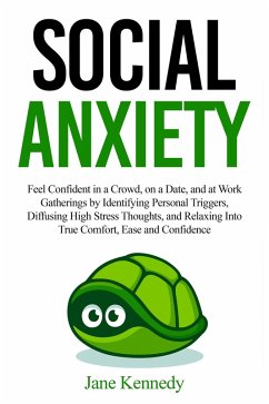 Social Anxiety Feel Confident in a Crowd, on a Date, and at Work Gatherings by Identifying Personal Triggers, Diffusing High Stress Thoughts, and Relaxing Into True Comfort, Ease and Confidence (eBook, ePUB) - Kennedy, Jane