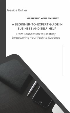 Mastering Your Journey: A Beginner-to-Expert Guide in Business and Self-Help (eBook, ePUB) - Butler, Jessica