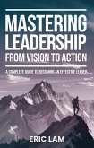 Mastering Leadership From Vision To Action A Complete Guide To Becoming An Effective Leader (eBook, ePUB)