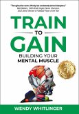 Train to Gain: Building Your Mental Muscle (eBook, ePUB) Train to Gain: Building Your Mental Muscle (eBook, ePUB)
