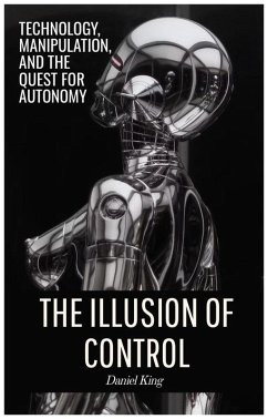 The Illusion of Control: Technology, Manipulation, and the Quest for Autonomy (eBook, ePUB) - King, Daniel
