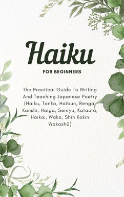 Haiku For Beginners: The Practical Guide To Writing And Teaching Japanese Poetry (Haiku, Tanka, Haibun, Renga, Kanshi, Haiga, Senryu, Katauta, Haikai, Waka, Shin Kokin Wakashu) (eBook, ePUB) - Montoya, Kid