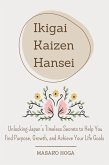 Ikigai, Kaizen & Hansei: Unlocking Japan's Timeless Secrets to Help You Find Purpose, Growth, and Achieve Your Life Goals (eBook, ePUB)