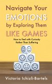 Navigate Your Emotions by Exploring Them Like Games (eBook, ePUB) Navigate Your Emotions by Exploring Them Like Games (eBook, ePUB)