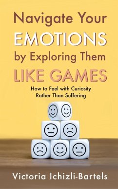 Navigate Your Emotions by Exploring Them Like Games (eBook, ePUB) - Ichizli-Bartels, Victoria