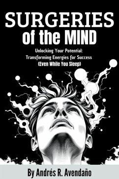 Surgeries of the Mind: Unlocking Your Potential: Transforming Energies for Success (Even While You Sleep) (eBook, ePUB) - Avendaño, Andrés R.