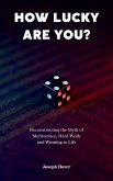 How Lucky Are You? Deconstructing the Myth of Meritocracy, Hard Work and Winning in Life (eBook, ePUB) How Lucky Are You? Deconstructing the Myth of Meritocracy, Hard Work and Winning in Life (eBook, ePUB)