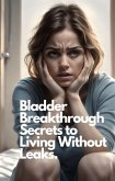 Bladder Breakthrough Secrets to Living Without Leaks. (eBook, ePUB) Bladder Breakthrough Secrets to Living Without Leaks. (eBook, ePUB)