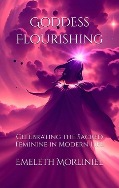 Goddess Flourishing: Celebrating the Sacred Feminine in Modern Life (eBook, ePUB) - Morliniel, Emeleth